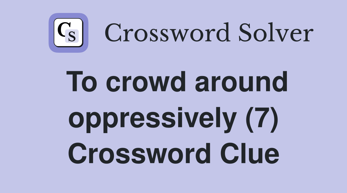 To crowd around oppressively (7) Crossword Clue Answers Crossword